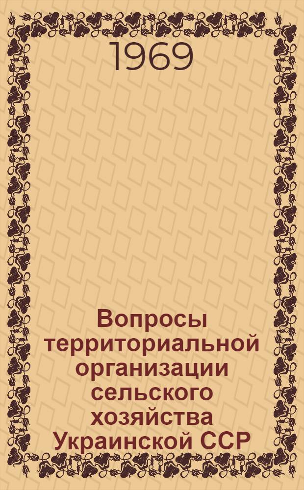 Вопросы территориальной организации сельского хозяйства Украинской ССР : [Доклады и сообщения конференции. 23-25 апр. 1968 г. Ч. 2