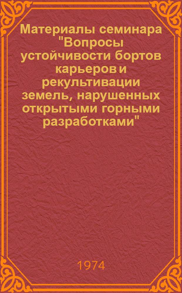 Материалы семинара "Вопросы устойчивости бортов карьеров и рекультивации земель, нарушенных открытыми горными разработками". Июнь 1974 г. : Ч. 1-2