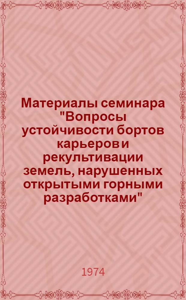 Материалы семинара "Вопросы устойчивости бортов карьеров и рекультивации земель, нарушенных открытыми горными разработками". Июнь 1974 г : Ч. 1-2. Ч. 1 : Устойчивость откосов на карьерах
