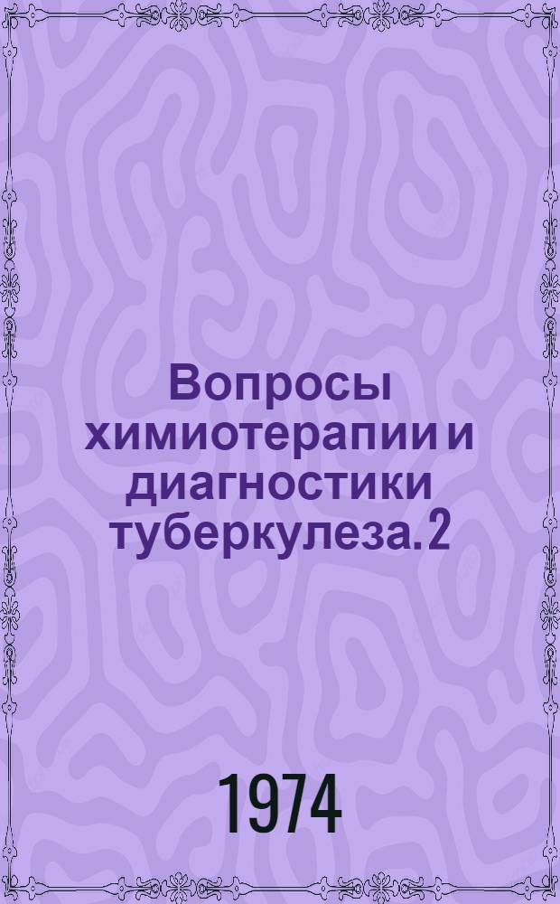 Вопросы химиотерапии и диагностики туберкулеза. 2 : Тезисы докладов Научной конференции фтизиатров. 17-18 апреля 1974 г.