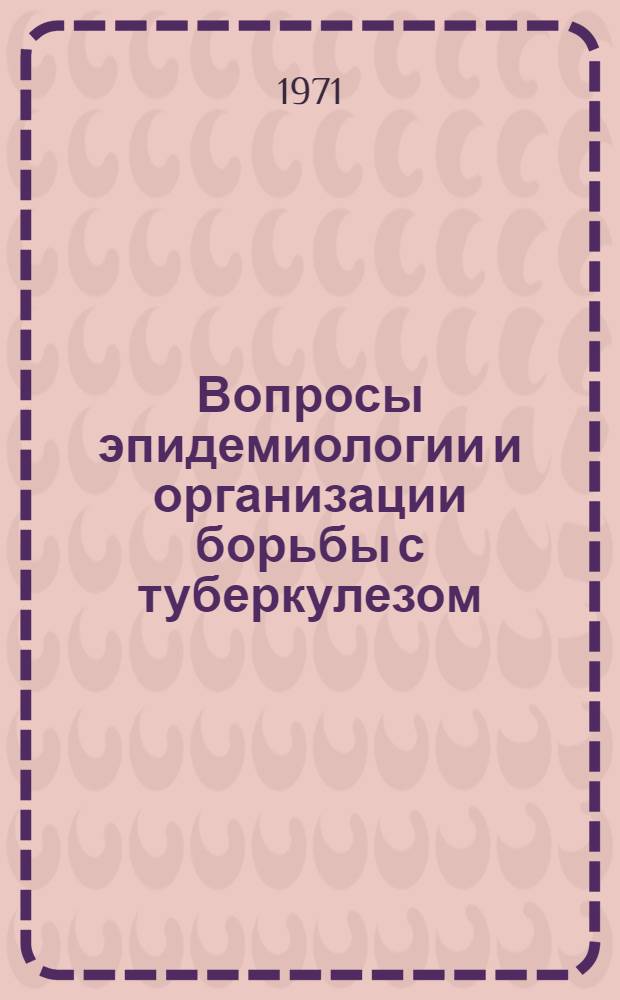 Вопросы эпидемиологии и организации борьбы с туберкулезом : Материалы науч. сессии