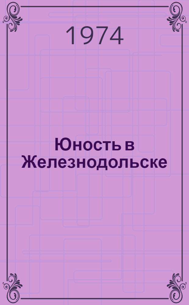 Юность в Железнодольске : Роман. [Кн. 1]