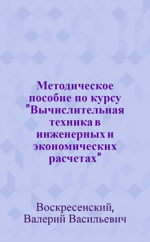 Методическое пособие по курсу "Вычислительная техника в инженерных и экономических расчетах" : Ч. 1-