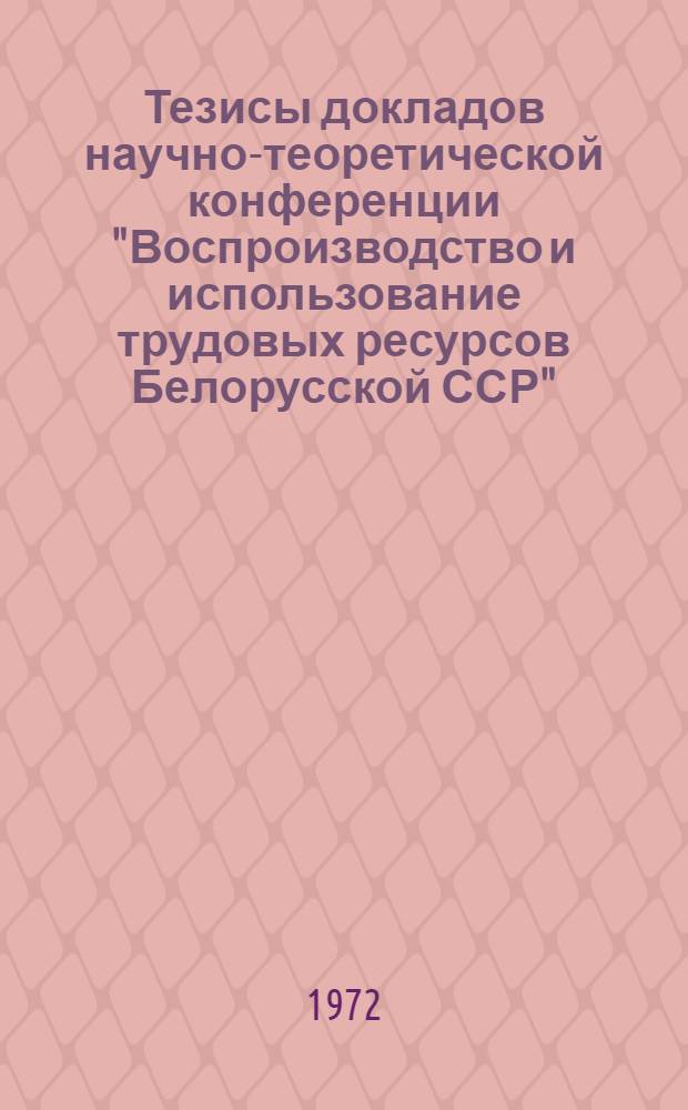 Тезисы докладов научно-теоретической конференции "Воспроизводство и использование трудовых ресурсов Белорусской ССР". (15-16 ноября 1972 г. г. Минск). Ч. 2