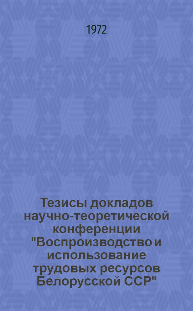 Тезисы докладов научно-теоретической конференции "Воспроизводство и использование трудовых ресурсов Белорусской ССР". (15-16 ноября 1972 г. г. Минск). Ч. 3