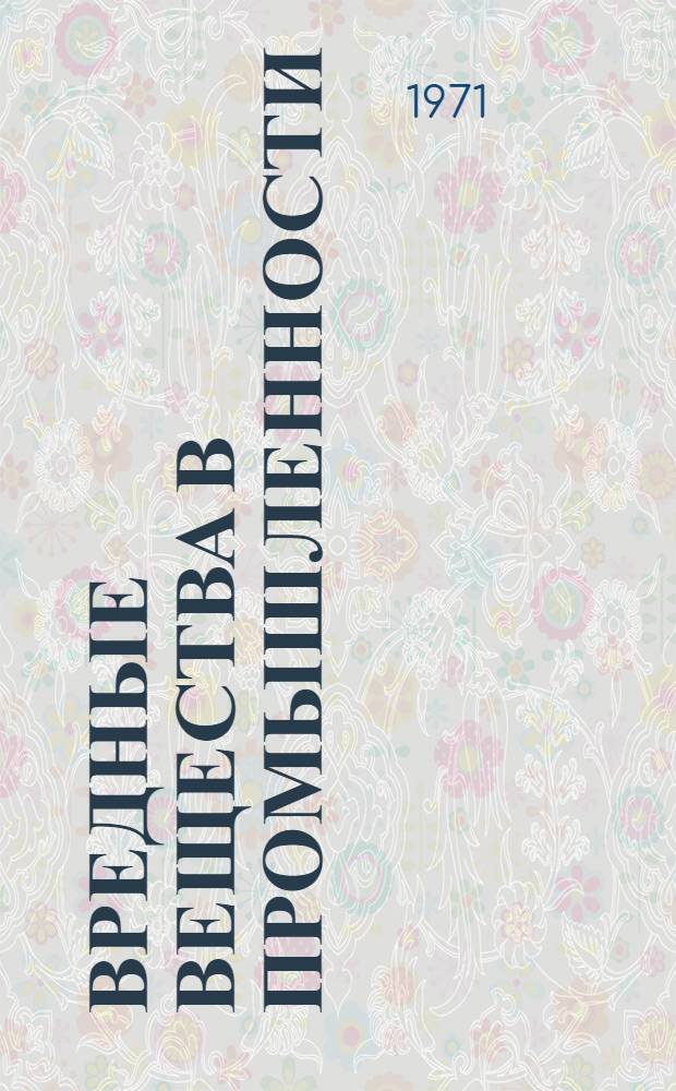 Вредные вещества в промышленности : Справочник для химиков, инженеров и врачей : В 2 ч.