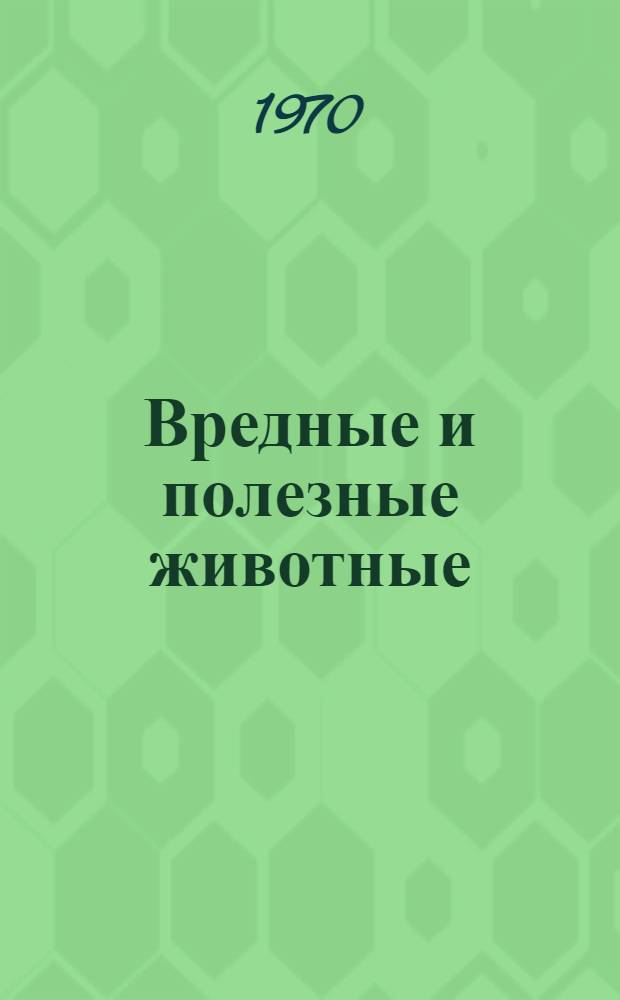 Вредные и полезные животные : [Сборник статей. [Сб.] 1