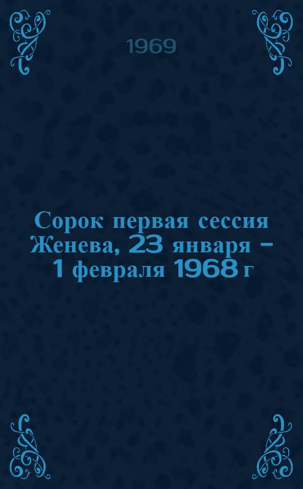 Сорок первая сессия Женева, 23 января - 1 февраля 1968 г : Ч. 1-. Ч. 2 : Доклады о проекте программы и бюджетных сметах на 1969 г.