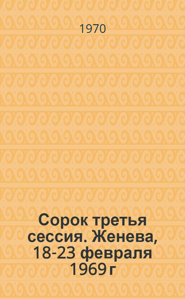 Сорок третья сессия. Женева, 18-23 февраля 1969 г : Ч. 1-. Ч. 2 : Доклад о проекте программы и бюджетных сметах на 1970 г.