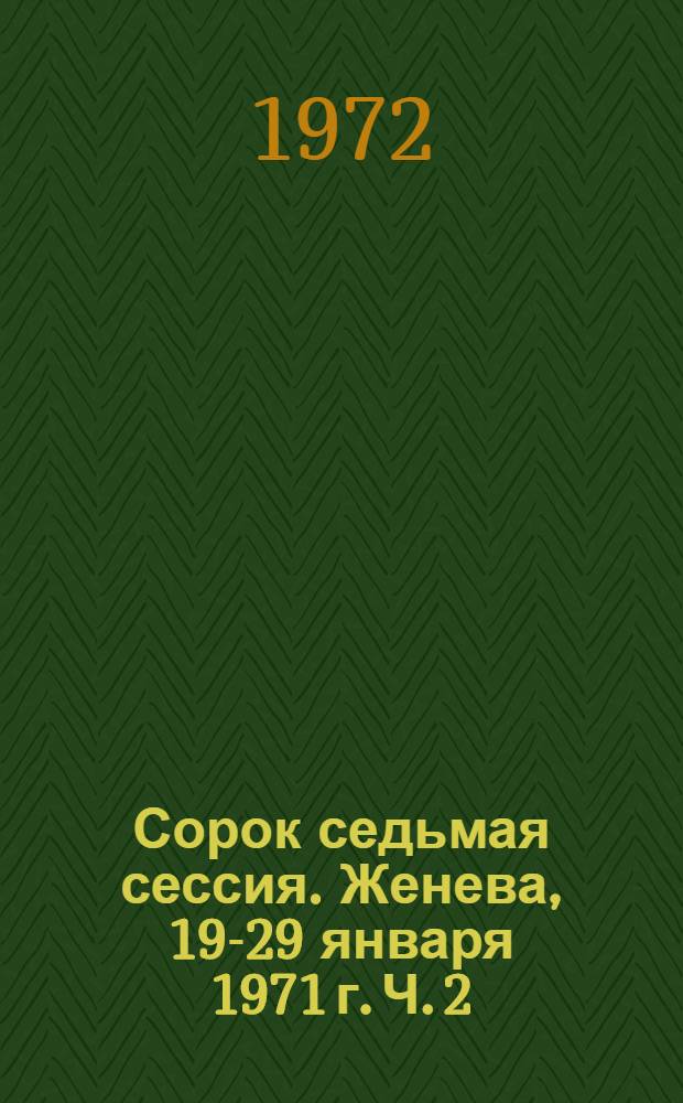 Сорок седьмая сессия. Женева, 19-29 января 1971 г. Ч. 2 : Доклад о проекте программы и бюджетных сметах на 1972 г.
