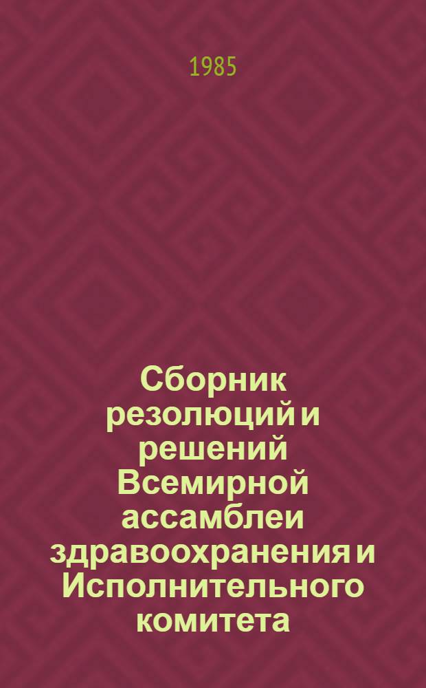 Сборник резолюций и решений Всемирной ассамблеи здравоохранения и Исполнительного комитета. Т. 2. 1973-1984 гг. : XXVI-XXXVII сессии Всемирной ассамблеи здравоохранения. 51-74 сессии Исполнительного комитета