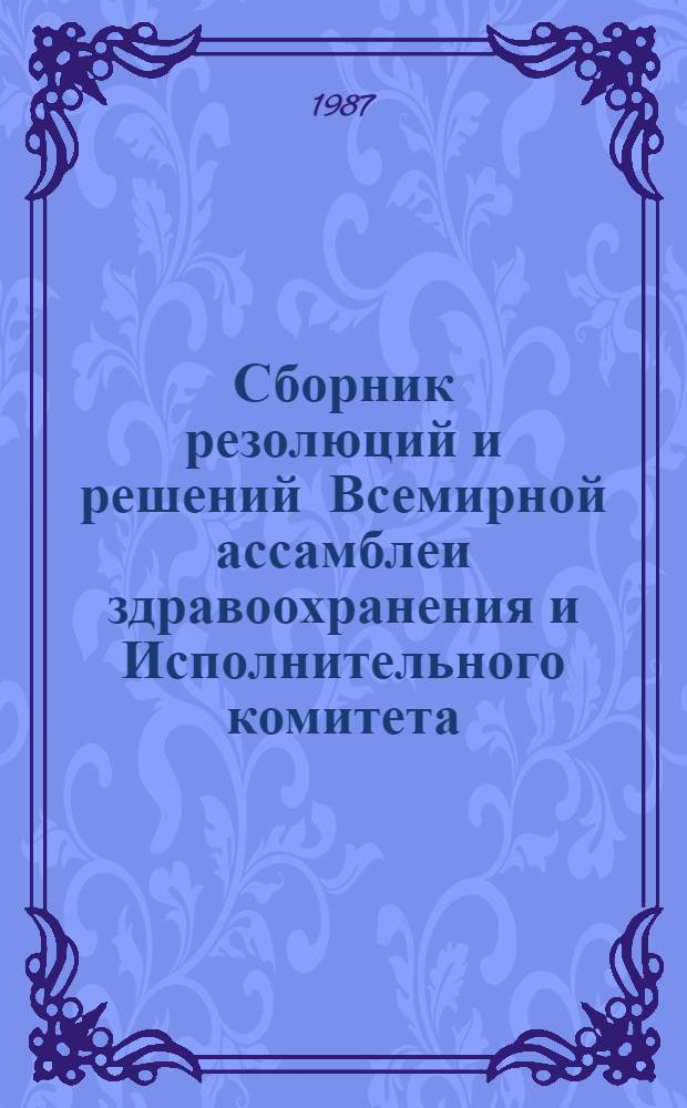 Сборник резолюций и решений Всемирной ассамблеи здравоохранения и Исполнительного комитета. Т. 3. 1985-1986 гг. : XXXVIII и XXXIX сессии Всемирной ассамблеи здравоохранения, 75-78 сессии Исполнительного комитета