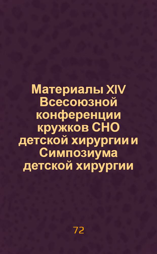 Материалы XIV Всесоюзной конференции кружков СНО детской хирургии и Симпозиума детской хирургии. г. Рига, 18-20/IV 1972 г. : Ч. 1-