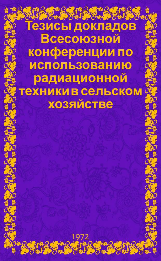 Тезисы докладов Всесоюзной конференции по использованию радиационной техники в сельском хозяйстве. (Кишинев, октябрь, 1972 г.) : Т. 1-. Т. 2
