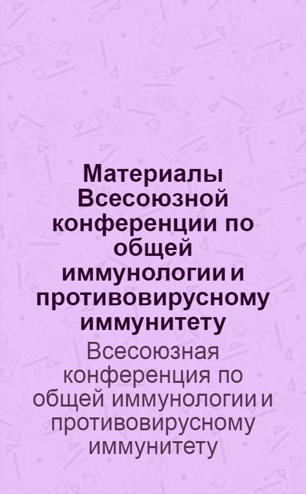 Материалы Всесоюзной конференции по общей иммунологии и противовирусному иммунитету, посвященной 125-летию со дня рождения И.И. Мечникова. 18-20 марта 1970 г. : Ч. 1 -