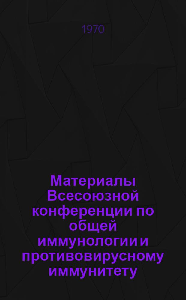 Материалы Всесоюзной конференции по общей иммунологии и противовирусному иммунитету, посвященной 125-летию со дня рождения И.И. Мечникова. 18-20 марта 1970 г : Ч. 1 -. Ч. 1 : [Клеточные основы и механизм индукции антителообразования]