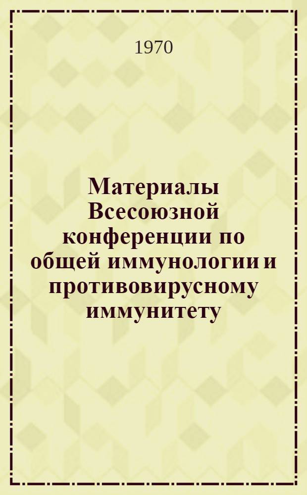 Материалы Всесоюзной конференции по общей иммунологии и противовирусному иммунитету, посвященной 125-летию со дня рождения И.И. Мечникова. 18-20 марта 1970 г : Ч. 1 -. Ч. 2 : [Аутоиммунные процессы]