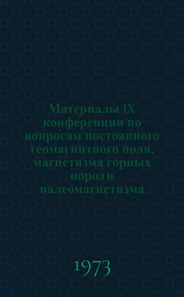 Материалы IX конференции по вопросам постоянного геомагнитного поля, магнетизма горных пород и палеомагнетизма (сентябрь 1973 г.) : Ч. 1-. Ч. 1 : Постоянное геомагнитное поле