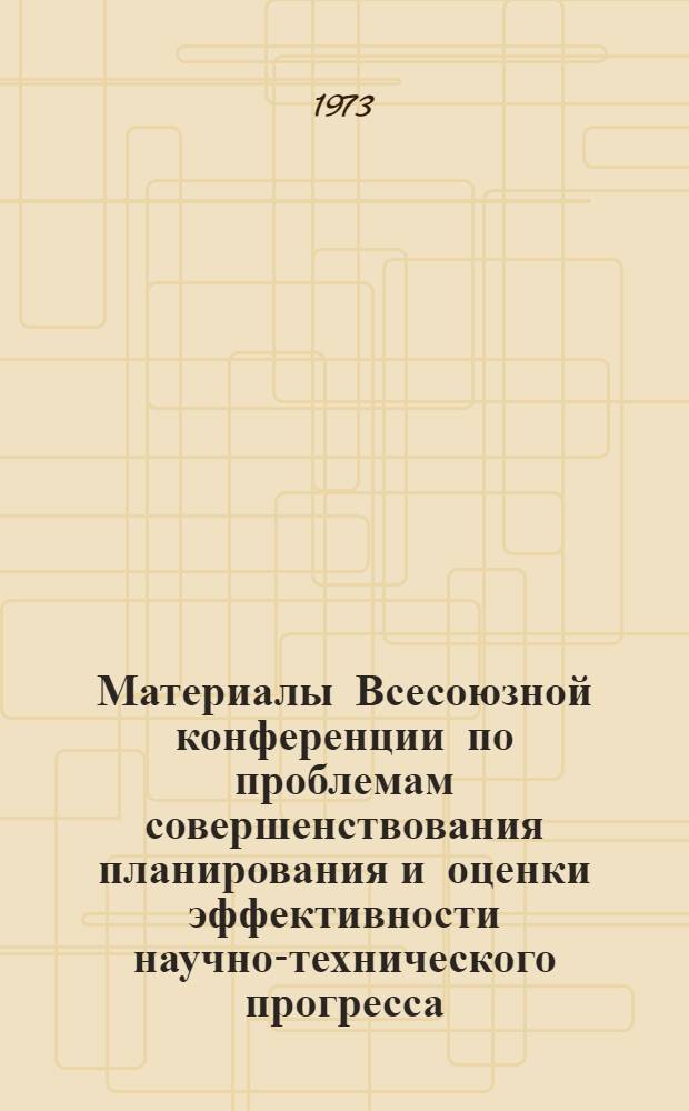 Материалы Всесоюзной конференции по проблемам совершенствования планирования и оценки эффективности научно-технического прогресса : Вып. 1-