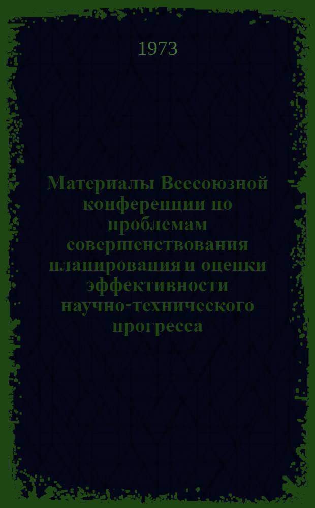 Материалы Всесоюзной конференции по проблемам совершенствования планирования и оценки эффективности научно-технического прогресса : Вып. 1-. Вып. 1