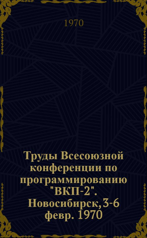 Труды Всесоюзной конференции по программированию "ВКП-2". Новосибирск, 3-6 февр. 1970 : Вып. 1-. Заседание М