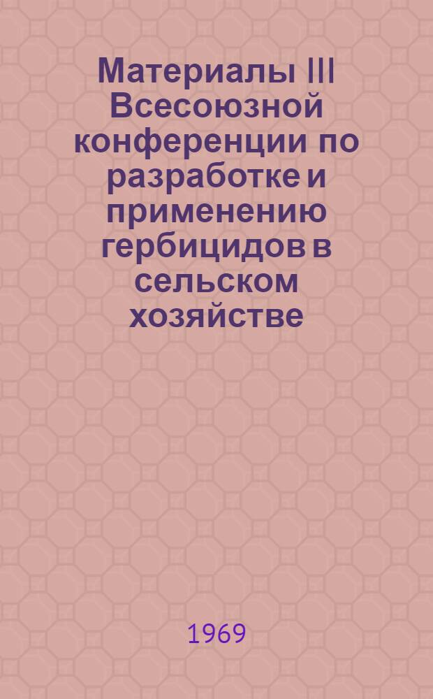Материалы III Всесоюзной конференции по разработке и применению гербицидов в сельском хозяйстве. Секция 4 : Применение гербицидов в посевах сахарной свеклы, хлопчатника, льна, конопли, масличных, овощных культур и посадках картофеля