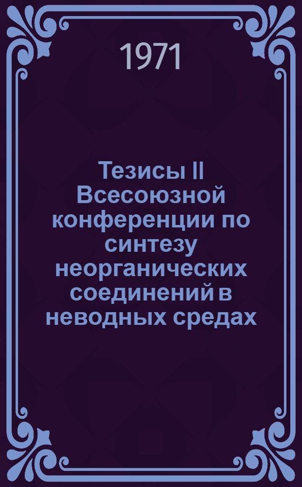 Тезисы II Всесоюзной конференции по синтезу неорганических соединений в неводных средах : Т. 1-2. [Т. 1