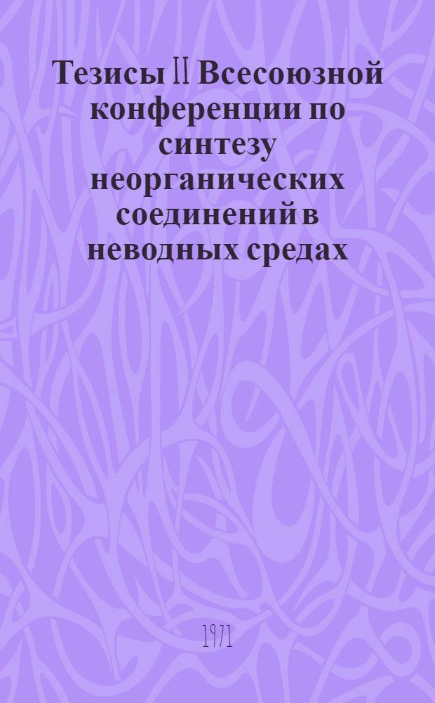 Тезисы II Всесоюзной конференции по синтезу неорганических соединений в неводных средах : Т. 1-2. [Т. 2]
