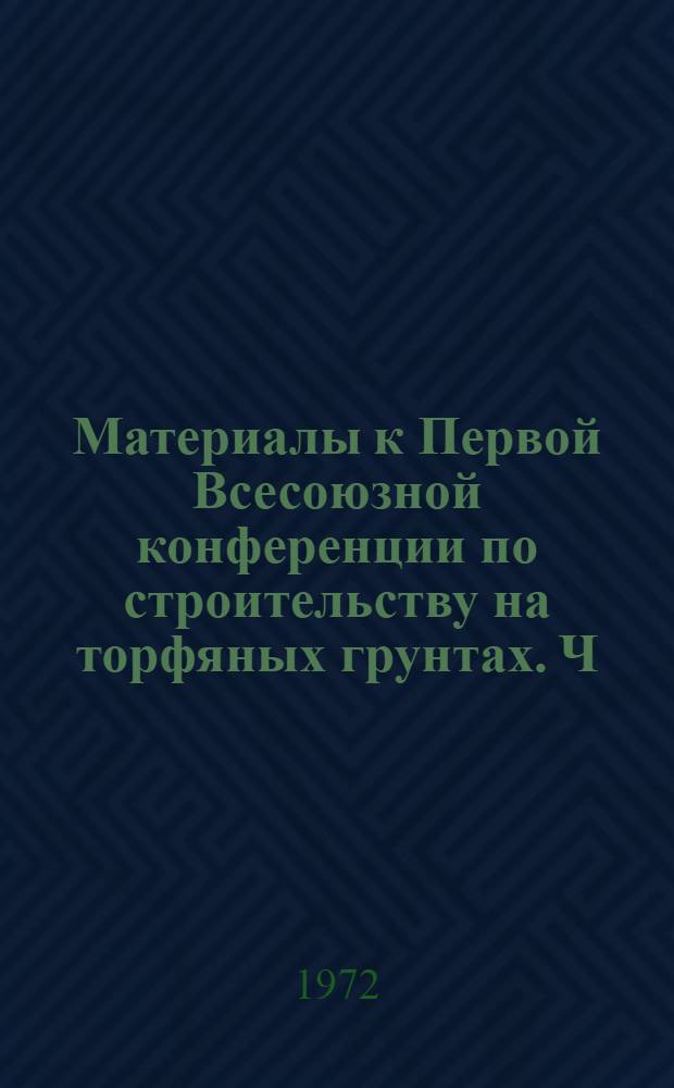 Материалы к Первой Всесоюзной конференции по строительству на торфяных грунтах. Ч. 1