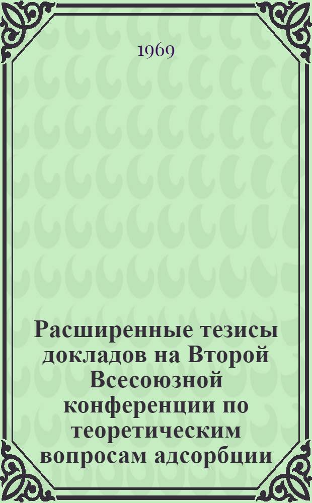 Расширенные тезисы докладов на Второй Всесоюзной конференции по теоретическим вопросам адсорбции : Вып. 1-. Вып. 1