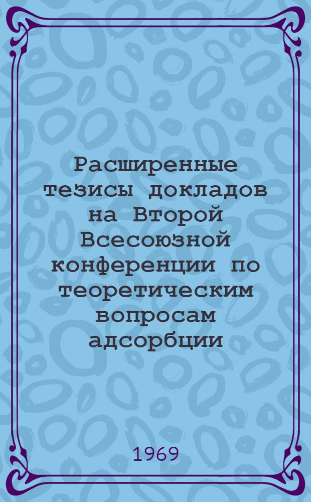 Расширенные тезисы докладов на Второй Всесоюзной конференции по теоретическим вопросам адсорбции : Вып. 1-. Вып. 2