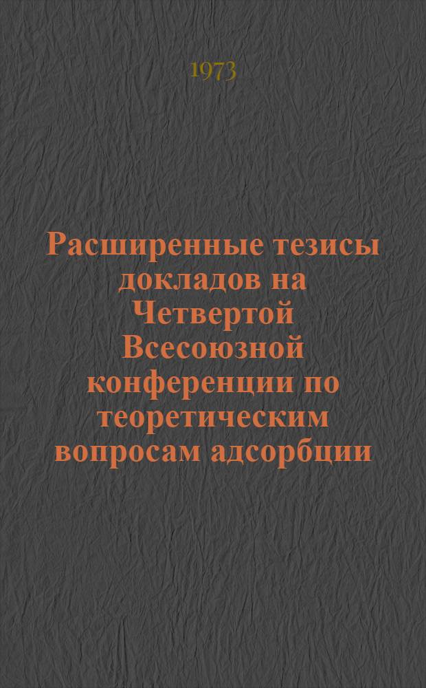 Расширенные тезисы докладов на Четвертой Всесоюзной конференции по теоретическим вопросам адсорбции : Вып. 1-