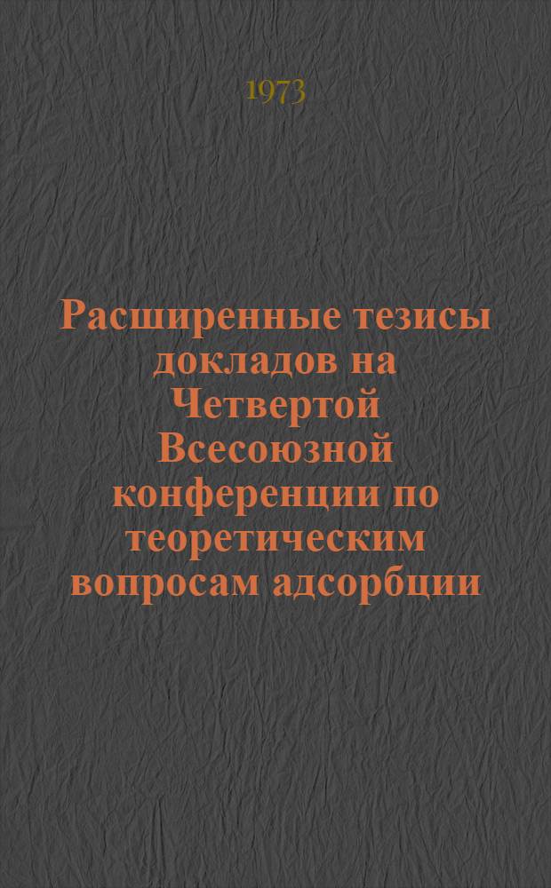 Расширенные тезисы докладов на Четвертой Всесоюзной конференции по теоретическим вопросам адсорбции : Вып. 1-