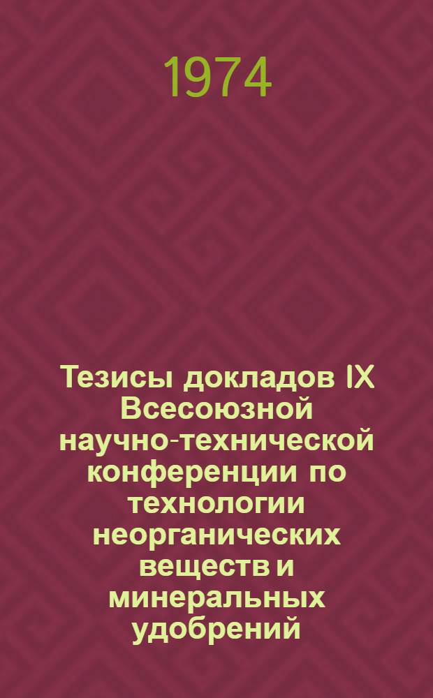 Тезисы докладов IX Всесоюзной научно-технической конференции по технологии неорганических веществ и минеральных удобрений. Май 1974 г : Ч. 1-. Ч. 2