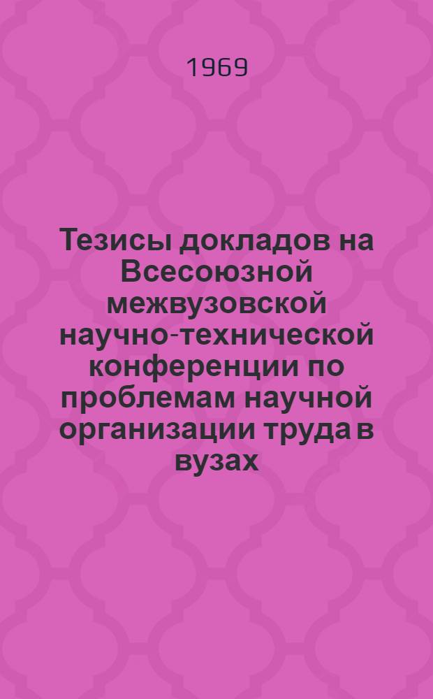 Тезисы докладов на Всесоюзной межвузовской научно-технической конференции по проблемам научной организации труда в вузах. (18-19 дек. 1969 г.) : Вып. 1-2. Вып. 2 : Применение технических средств в управлении вузом и обучении студентов