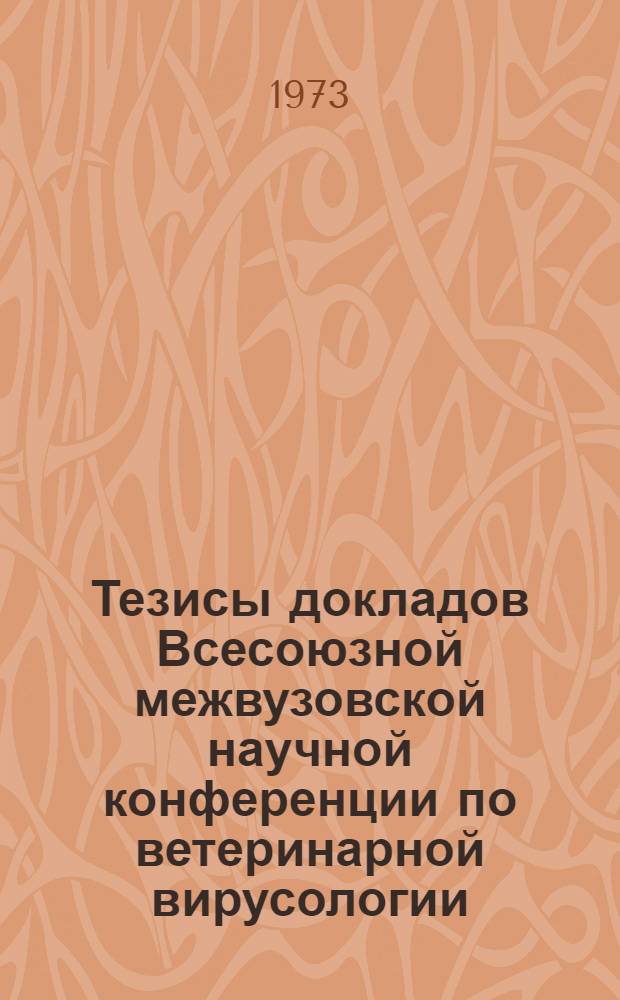 Тезисы докладов Всесоюзной межвузовской научной конференции по ветеринарной вирусологии. (11-13 дек. 1973 г.) : Ч. 1-. Ч. 2