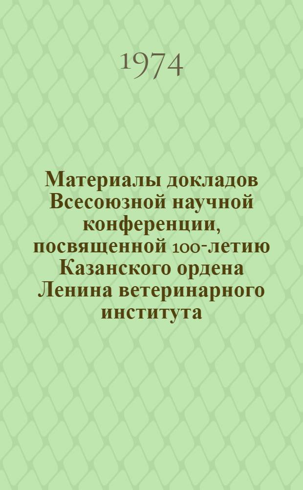 Материалы докладов Всесоюзной научной конференции, посвященной 100-летию Казанского ордена Ленина ветеринарного института : Т. 1-