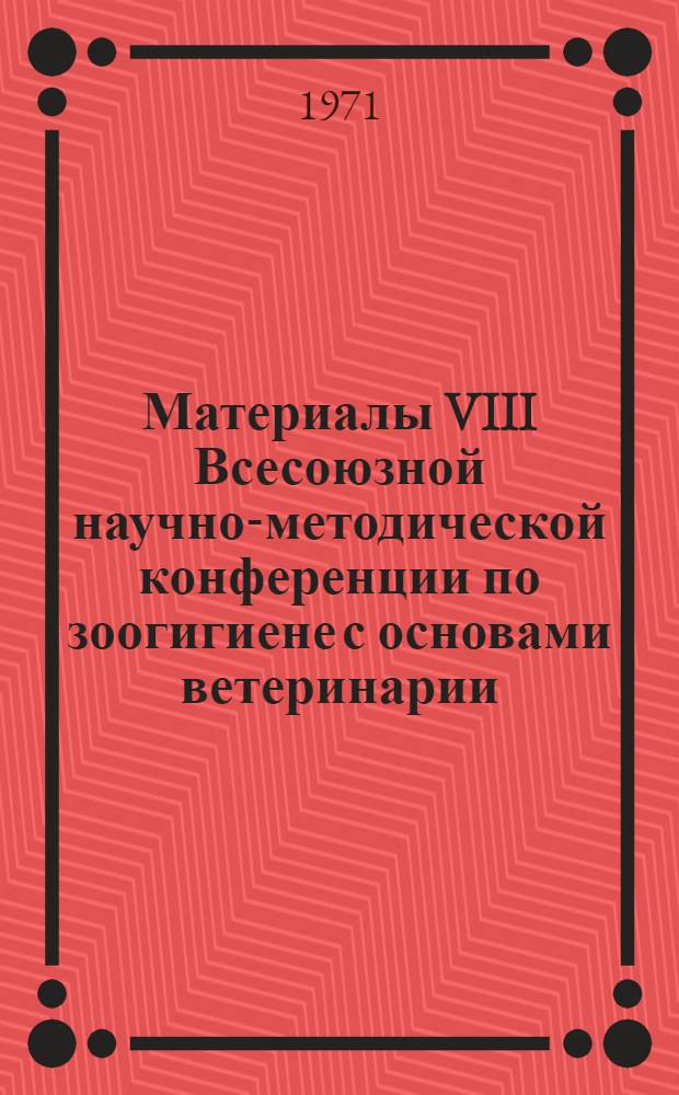 Материалы VIII Всесоюзной научно-методической конференции по зоогигиене с основами ветеринарии. 8-10 февраля 1971 г : Ч. 1-. Ч. 2