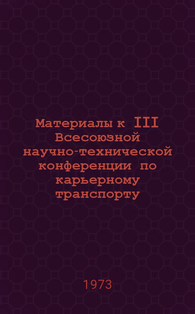 Материалы к III Всесоюзной научно-технической конференции по карьерному транспорту : [1]-. [1]