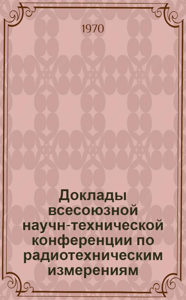 Доклады всесоюзной научно- технической конференции по радиотехническим измерениям : Т. 1-. Т. 1