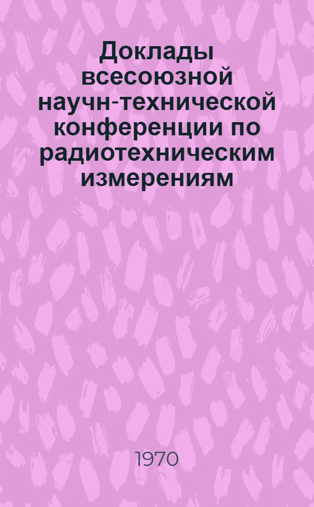 Доклады всесоюзной научно- технической конференции по радиотехническим измерениям : Т. 1-. Т. 3
