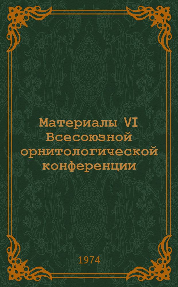 Материалы VI Всесоюзной орнитологической конференции : Москва. 1-5 февр. 1974 г. : Ч. 1-