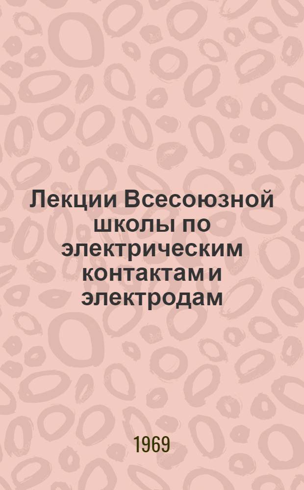 Лекции Всесоюзной школы по электрическим контактам и электродам : (г. Севастополь, июнь 1968 г.). Ч. 2