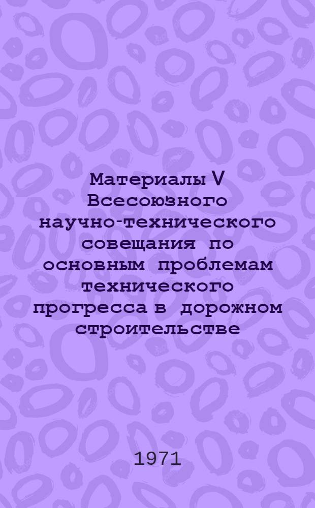 Материалы V Всесоюзного научно-технического совещания по основным проблемам технического прогресса в дорожном строительстве. Сб. 2 (2) : Повышение транспортно-эксплуатационных качеств автомобильных дорог. (Ноябрь-декабрь)
