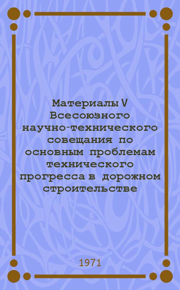 Материалы V Всесоюзного научно-технического совещания по основным проблемам технического прогресса в дорожном строительстве. Сб. 4 (1) : Повышение качества и долговечности асфальтобетонных и других черных покрытий