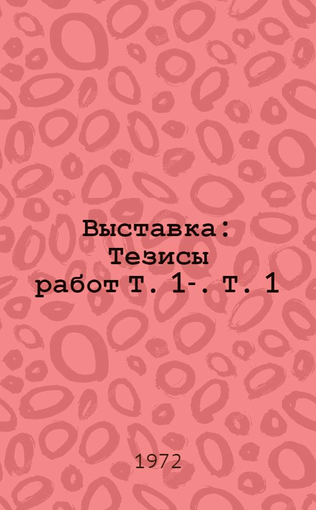 Выставка : Тезисы работ [Т.] 1-. [Т.] 1 : Общая и молекулярная генетика