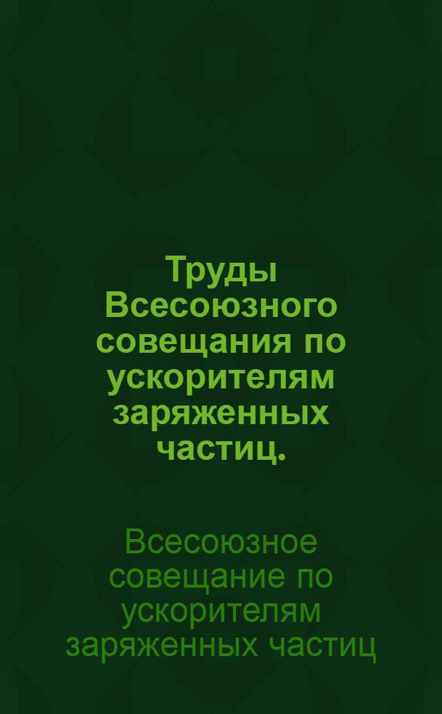 Труды Всесоюзного совещания по ускорителям заряженных частиц. (Москва, 9-16 октября 1968 г.)