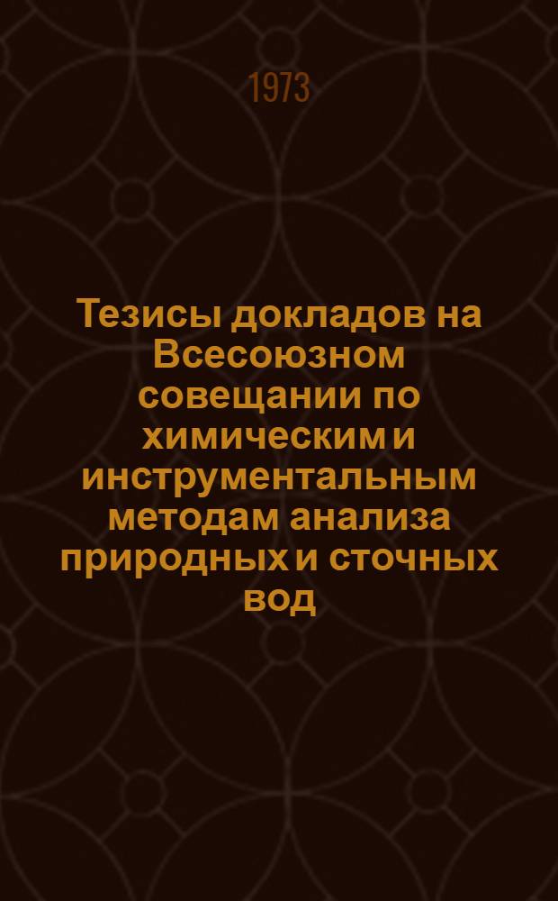 Тезисы докладов на Всесоюзном совещании по химическим и инструментальным методам анализа природных и сточных вод. 29 октября - 1 ноября 1973 г. : Ч. 1-