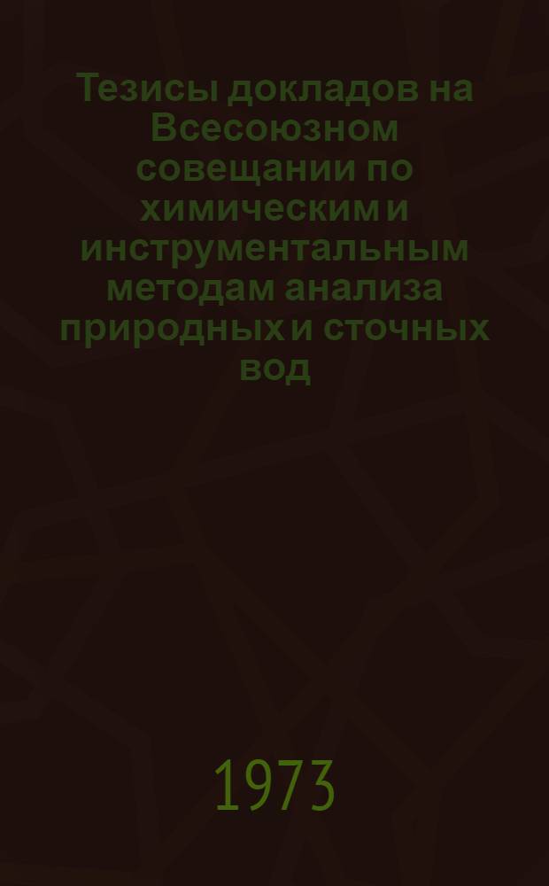 Тезисы докладов на Всесоюзном совещании по химическим и инструментальным методам анализа природных и сточных вод. 29 октября - 1 ноября 1973 г : Ч. 1-. Ч. 1