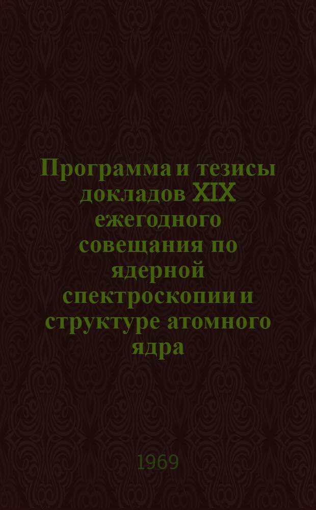 Программа и тезисы докладов XIX ежегодного совещания по ядерной спектроскопии и структуре атомного ядра. Ереван, 27 января - 4 февраля 1969 г : Ч. 1 -. Ч. 1
